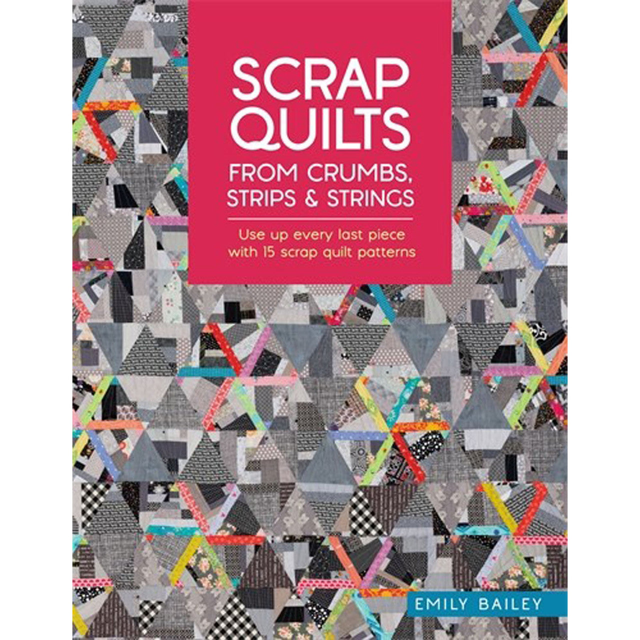 Scrap Quilts From Crumbs, Strips And Strings