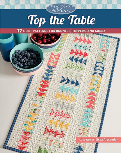 Top the Table Quilt Patterns for Runners, Toppers, and More. Compiled by Lissa Alexander for Moda All-Stars