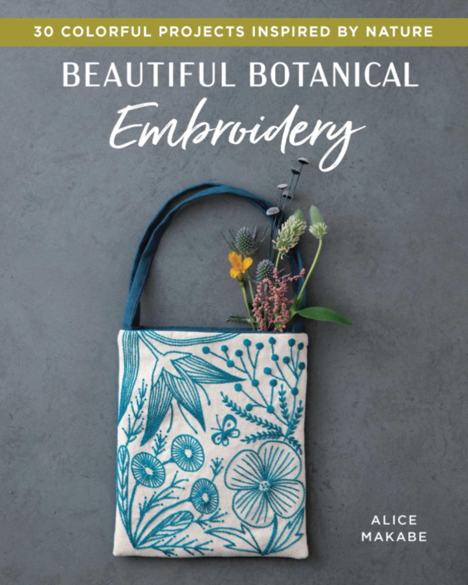 Beautiful Botanical Embroidery Book: 30 Colorful Projects Inspired by Nature by Alice Makabe